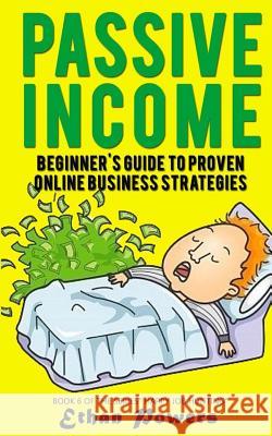 Passive Income: Beginner's Guide To Proven Online Business Strategies Ethan Powers 9781546694533 Createspace Independent Publishing Platform - książka