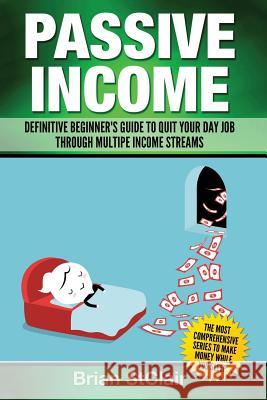 Passive Income: Definitive Beginner's Guide to Quit Your Day Job Through Multiple Income Streams Brian Stclair 9781537590820 Createspace Independent Publishing Platform - książka