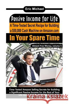 Passive Income for Life: A Time-Tested Secret Recipe for Building a $50,000 Cash Machine on Amazon.com In Your Spare Time Michael, Eric 9781490503912 Createspace - książka