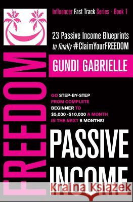 Passive Income Freedom: 23 Passive Income Blueprints: Go Step-by-Step from Complete Beginner to $5,000-10,000/mo in the next 6 Months! Gabrielle, Gundi 9781793242129 Independently Published - książka