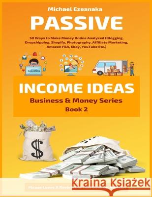 Passive Income Ideas: 50 Ways to Make Money Online Analyzed (Blogging, Dropshipping, Shopify, Photography, Affiliate Marketing, Amazon FBA, Ebay, YouTube Etc.) Michael Ezeanaka 9781660463732 Independently Published - książka