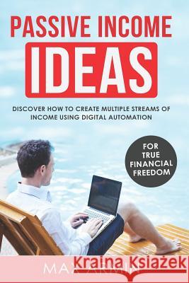 Passive Income Ideas: Discover How To Create Multiple Streams of Income Using Digital Automation Max Armin 9781073381173 Independently Published - książka