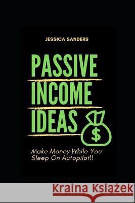 Passive Income Ideas: Make Money While You Sleep: Best Ways to Make Passive Income Jessica Sanders 9781795001984 Independently Published - książka