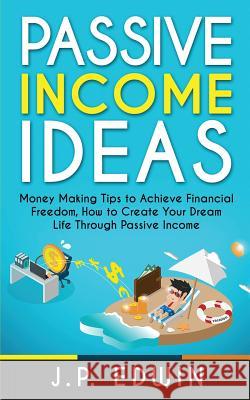 Passive Income Ideas: Money Making Tips to Achieve Financial Freedom, How to Create Your Dream Life Through Passive Income J. P. Edwin 9788293738138 High Frequency LLC - książka