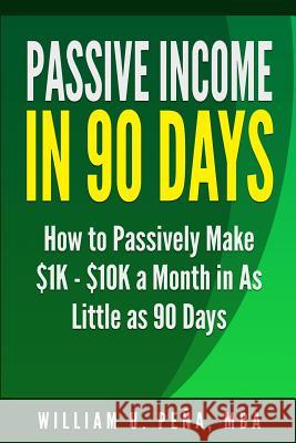 Passive Income in 90 Days: How to Passively Make $1K - $10K a Month in as Little as 90 Days Pena Mba, William U. 9780986444111 Herobrine Publishing - książka
