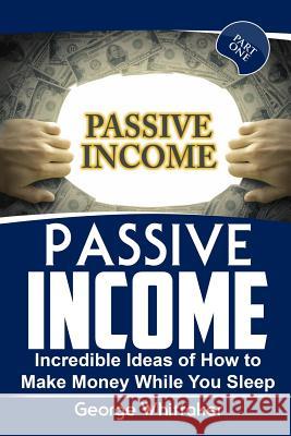 Passive Income: Incredible Ideas of How to Make Money While You Sleep, Part One George Whittaker 9781544023205 Createspace Independent Publishing Platform - książka