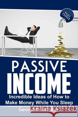 Passive Income: Incredible Ideas of How to Make Money While You Sleep, Part Three George Whittaker 9781544875637 Createspace Independent Publishing Platform - książka