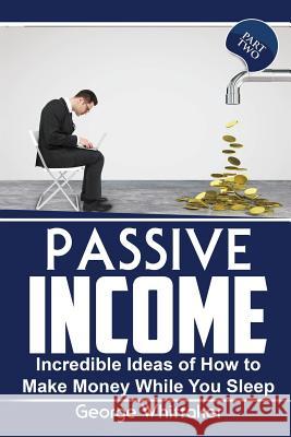 Passive Income: Incredible Ideas of How to Make Money While You Sleep, Part Two George Whittaker 9781544023922 Createspace Independent Publishing Platform - książka