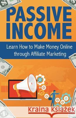 Passive Income: Learn How to Make Money Online Through Affiliate Marketing Peter Becker 9781537279749 Createspace Independent Publishing Platform - książka