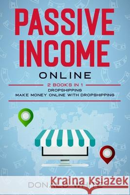 Passive Income Online: 2 Books in 1: Dropshipping, Make Money Online with Dropshipping Donald White 9781655096204 Independently Published - książka