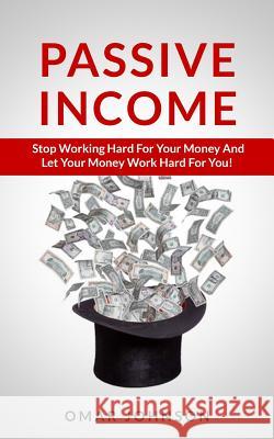 Passive Income: Stop Working Hard For Your Money And Let Your Money Work Hard For You! Johnson, Omar 9781492752776 Createspace - książka