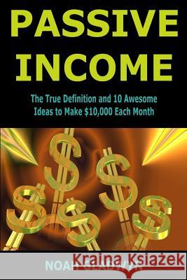 Passive Income: The True Definition and 10 Awesome Ideas to Make $10,000 Each Month Noah Gladwyn 9781987460063 Createspace Independent Publishing Platform - książka