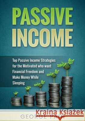 Passive Income: Top Passive Income Strategies for the Motivated who want Financial Freedom and Make Money While Sleeping George Pain   9781922300355 George Pain - książka