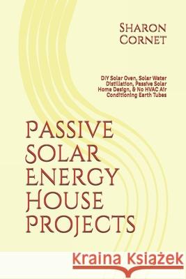 Passive Solar Energy House Projects: DIY Solar Oven, Solar Water Distillation, Passive Solar Home Design, & No HVAC Air Conditioning Earth Tubes Sharon Cornet 9781083088796 Independently Published - książka