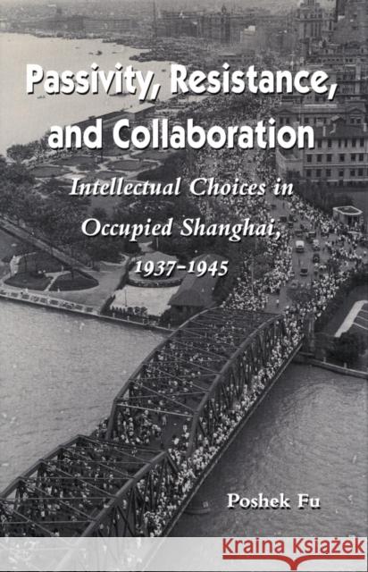 Passivity, Resistance, and Collaboration: Intellectual Choices in Occupied Shanghai, 1937-1945 Fu, Poshek 9780804721721 Stanford University Press - książka