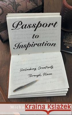 Passport to Inspiration: Unlocking Creativity Through Place Michael D. McWatters 9781038333087 FriesenPress - książka