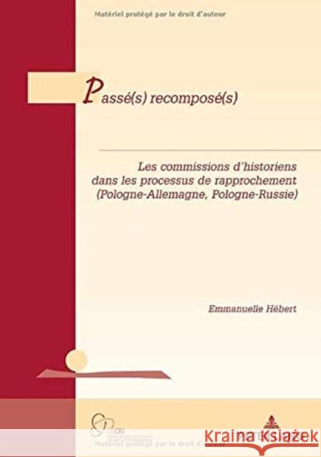 Passé(s) Recomposé(s): Les Commissions d'Historiens Dans Les Processus de Rapprochement (Pologne-Allemagne, Pologne-Russie) Hébert, Emmanuelle 9782807615052 P.I.E-Peter Lang S.A., Editions Scientifiques - książka