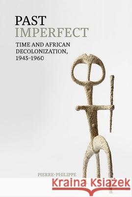 Past Imperfect: Time and African Decolonization, 1945-1960 Pierre-Philippe Fraiture 9781800348400 Liverpool University Press - książka