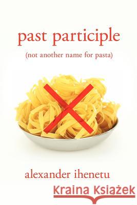 Past Participle: (Not Another Name for Pasta) Ihenetu, Alexander 9781477108079 Xlibris Corporation - książka