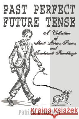 Past Perfect Future Tense: A Collection of Short Stories, Poems, and Incoherent Ramblings Norton, Patrick J. 9781583486146 iUniverse - książka