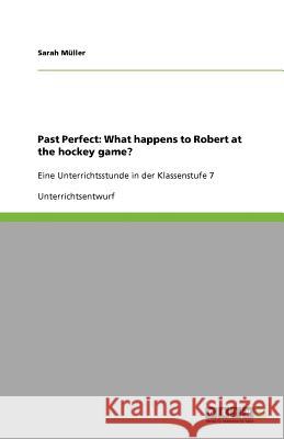 Past Perfect: What happens to Robert at the hockey game? : Eine Unterrichtsstunde in der Klassenstufe 7 Sarah M 9783640876273 Grin Verlag - książka