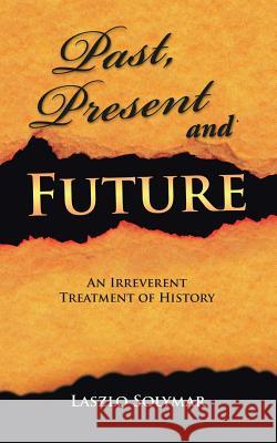 Past, Present and Future: An Irreverent Treatment of History Laszlo Solymar 9781496984944 Authorhouse - książka