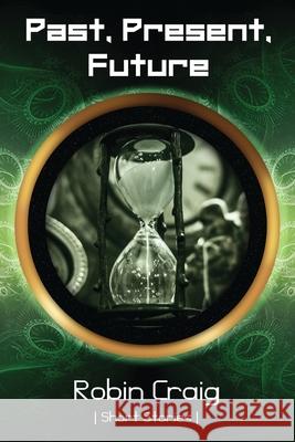 Past, Present, Future: Short Stories to Leave You Thinking Robin Craig 9780648497295 Thoughtware Books - książka