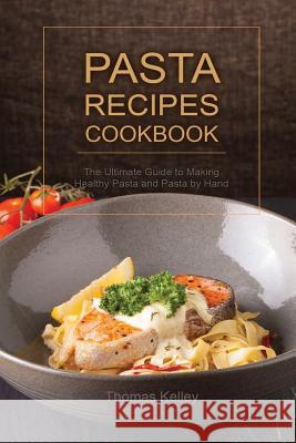 Pasta Recipes Cookbook: The Ultimate Guide to Making Healthy Pasta and Pasta by Hand Thomas Kelley 9781516925971 Createspace - książka