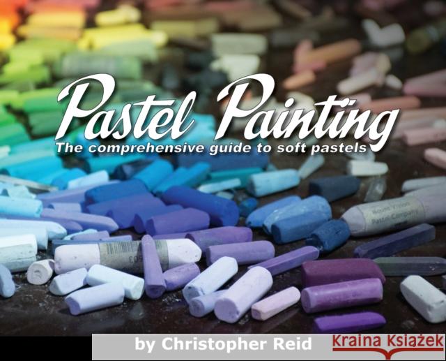 Pastel Painting: The comprehensive guide to soft pastels Christopher Reid Kimberly Reid  9780639701226 Reidsart - książka