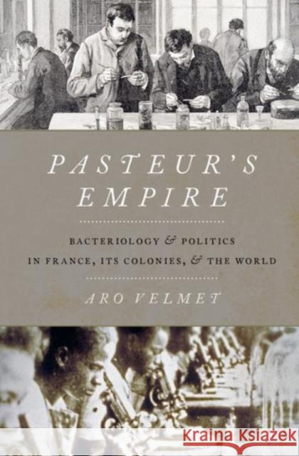Pasteur's Empire: Bacteriology and Politics in France, Its Colonies, and the World Aro Velmet 9780190072827 Oxford University Press, USA - książka