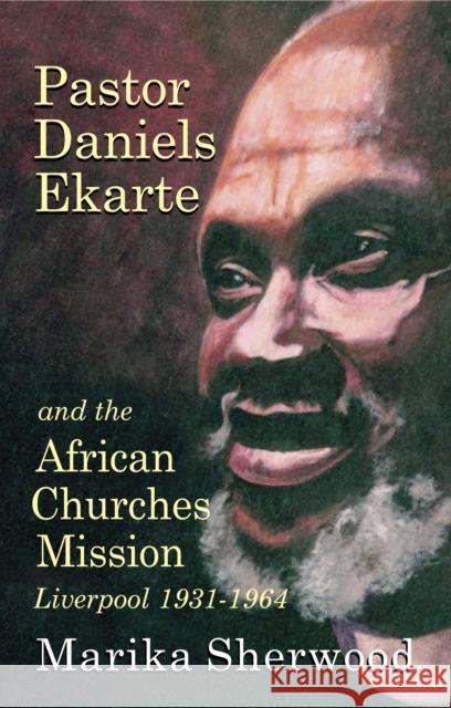 Pastor Daniels Ekarte and the African Churches Mission: Liverpool 1931-1964 Marika Sherwood 9781739321178 Hansib Publications Limited - książka