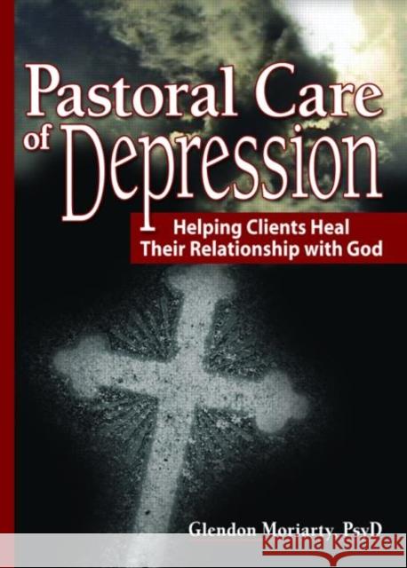 Pastoral Care of Depression: Helping Clients Heal Their Relationship with God Moriarty, Glendon 9780789023834 Haworth Pastoral Press - książka