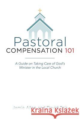 Pastoral Compensation 101: A Guide on Taking Care of God's Minister in the Local Church Jamie Allen David Teis 9781516982622 Createspace Independent Publishing Platform - książka