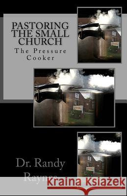 Pastoring the Small Church: The Pressure Cooker Dr Randy Raynes 9781981428205 Createspace Independent Publishing Platform - książka