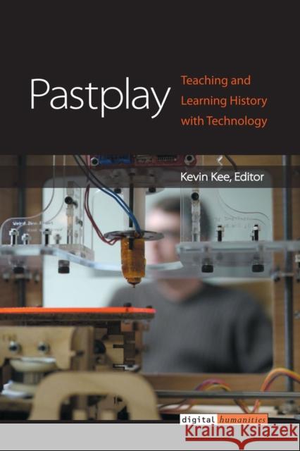 Pastplay: Teaching and Learning History with Technology Kevin Kee 9780472119370 University of Michigan Press - książka