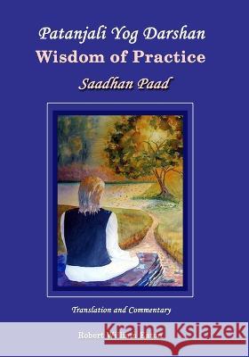 Patanjali Yog Darshan Wisdom of Practice: Saadhan Paad Robert William Eaton 9781990757068 Robert William Eaton - książka