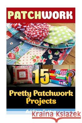 Patchwork: 15 Pretty Patchwork Projects Addison Patton 9781544955322 Createspace Independent Publishing Platform - książka