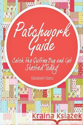 Patchwork guide Catch the Quilting Bug and Get Started Today! Elisabeth Sanz 9781502901699 Createspace Independent Publishing Platform - książka
