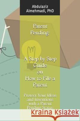 Patent Pending: A Step by Step Guide on How to File a Patent: Protect Your Ideas and Inventions with a Patent Pending Status Abdulaziz Almehmad 9781693391538 Independently Published - książka