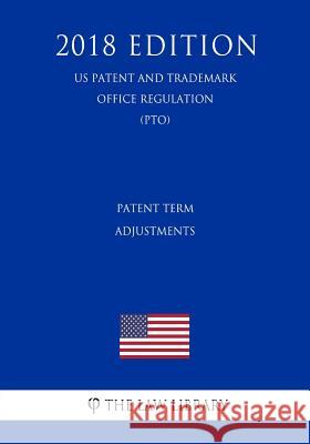 Patent Term Adjustments (Us Patent and Trademark Office Regulation) (Pto) (2018 Edition) The Law Library 9781729858936 Createspace Independent Publishing Platform - książka