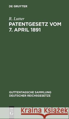 Patentgesetz Vom 7. April 1891: Nebst Ausführungsbestimmungen Völkerrechtlichen Verträgen Und Patentanwaltsgesetz R Lutter 9783112454312 De Gruyter - książka