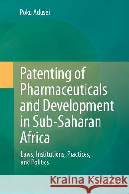 Patenting of Pharmaceuticals and Development in Sub-Saharan Africa: Laws, Institutions, Practices, and Politics Adusei, Poku 9783642439292 Springer - książka