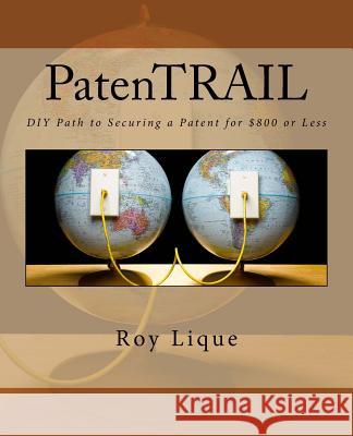 PatenTRAIL: DIY Path to Securing a Patent for $800 or Less Lique, Roy 9781546346906 Createspace Independent Publishing Platform - książka