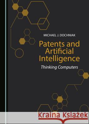 Patents and Artificial Intelligence: Thinking Computers Michael J. Dochniak 9781527506640 Cambridge Scholars Publishing - książka