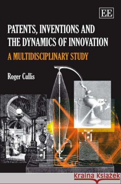 PATENTS, INVENTIONS AND THE DYNAMICS OF INNOVATION Roger Cullis 9781845429584 EDWARD ELGAR PUBLISHING LTD - książka