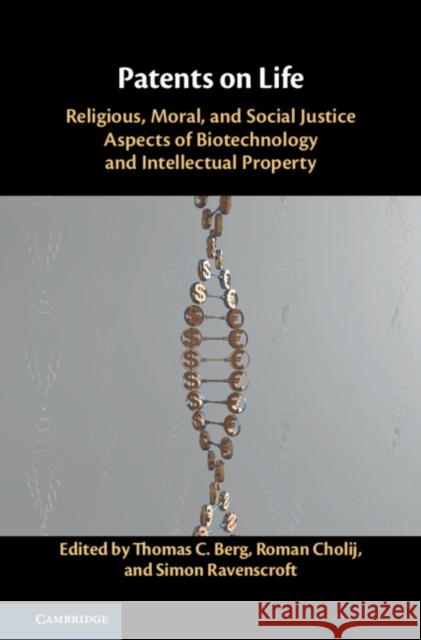 Patents on Life: Religious, Moral, and Social Justice Aspects of Biotechnology and Intellectual Property Thomas C. Berg Roman Cholij Simon Ravenscroft 9781108428682 Cambridge University Press - książka