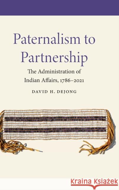 Paternalism to Partnership: The Administration of Indian Affairs, 1786-2021 David H. Dejong 9781496230584 University of Nebraska Press - książka