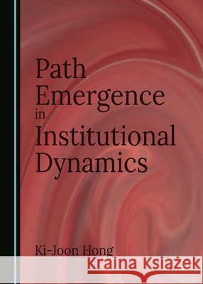 Path Emergence in Institutional Dynamics Ki-Joon Hong 9781036441296 Cambridge Scholars Publishing - książka