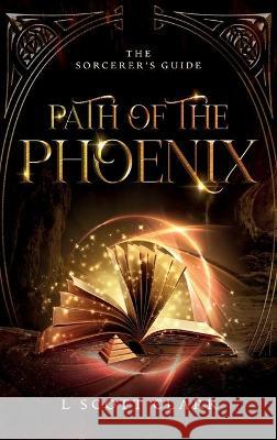 Path of the Phoenix: The Sorcerer's Guide L Scott Clark 9781736159811 Logan Clark - książka