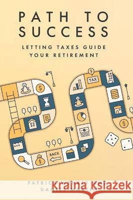 Path to Success: Letting Taxes Guide Your Retirement Daniel Martin Patrick Wehrly  9798358196070 Independently Published - książka